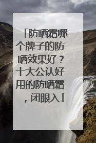 防晒霜哪个牌子的防晒效果好？十大公认好用的防晒霜，闭眼入