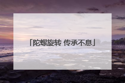陀螺旋转 传承不息