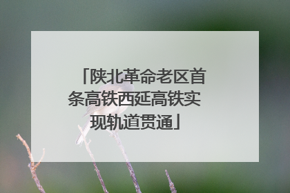 陕北革命老区首条高铁西延高铁实现轨道贯通
