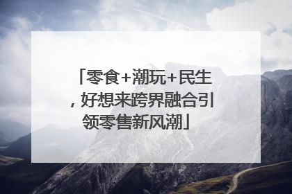 零食+潮玩+民生，好想来跨界融合引领零售新风潮