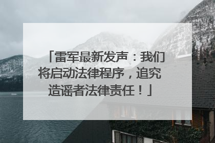 雷军最新发声：我们将启动法律程序，追究造谣者法律责任！