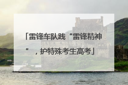 雷锋车队践“雷锋精神”，护特殊考生高考