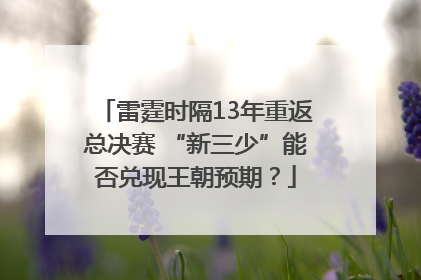 雷霆时隔13年重返总决赛 “新三少”能否兑现王朝预期？
