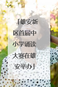 雄安新区首届中小学诵读大赛在雄安举办