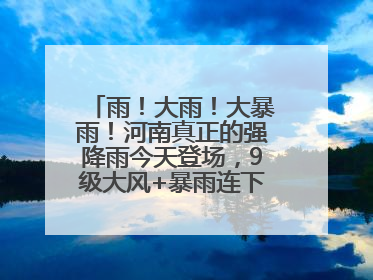 雨！大雨！大暴雨！河南真正的强降雨今天登场，9级大风+暴雨连下3天！