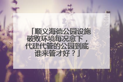 顺义海德公园设施破败环境每况愈下，代建代管的公园到底谁来管才好？