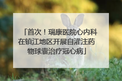 首次！瑞康医院心内科在镇江地区开展自灌注药物球囊治疗冠心病