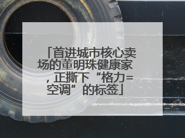 首进城市核心卖场的董明珠健康家，正撕下“格力=空调”的标签