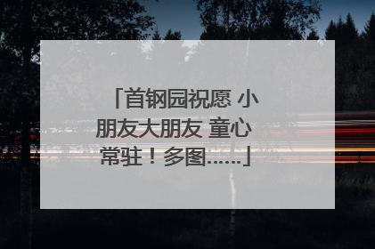 首钢园祝愿 小朋友大朋友 童心常驻！多图……
