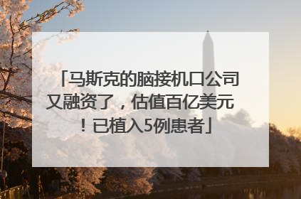 马斯克的脑接机口公司又融资了，估值百亿美元！已植入5例患者