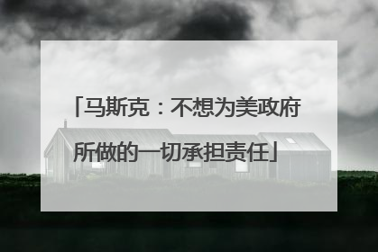 马斯克：不想为美政府所做的一切承担责任