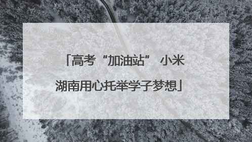 高考“加油站” 小米湖南用心托举学子梦想