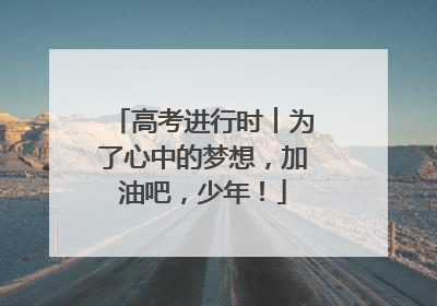 高考进行时︱为了心中的梦想，加油吧，少年！