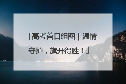 高考首日组图｜温情守护，旗开得胜！