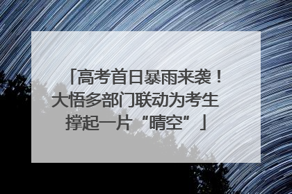 高考首日暴雨来袭！大悟多部门联动为考生撑起一片“晴空”