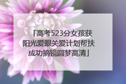 高考523分女孩获阳光爱眼关爱计划帮扶成功摘镜圆梦高清