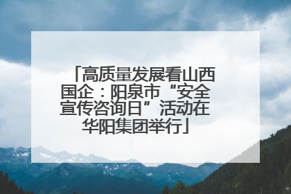 高质量发展看山西国企：阳泉市“安全宣传咨询日”活动在华阳集团举行