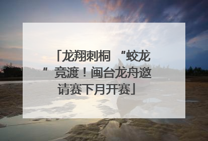 龙翔刺桐 “蛟龙”竞渡！闽台龙舟邀请赛下月开赛