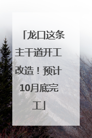 龙口这条主干道开工改造！预计10月底完工