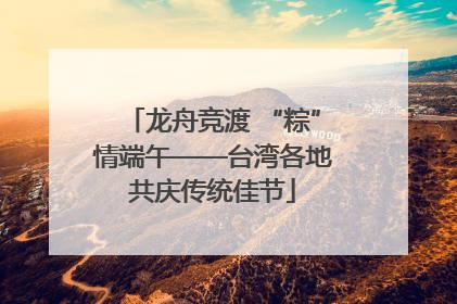 龙舟竞渡 “粽”情端午——台湾各地共庆传统佳节