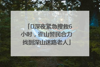 ﻿深夜紧急搜救6小时，霍山警民合力找到深山迷路老人