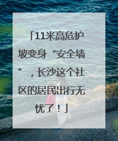 11米高危护坡变身“安全墙”，长沙这个社区的居民出行无忧了！