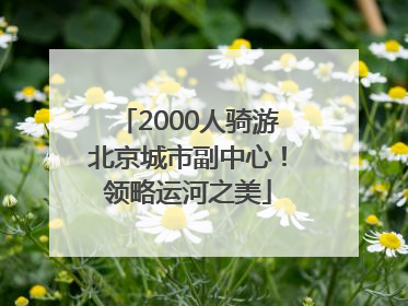2000人骑游北京城市副中心！领略运河之美