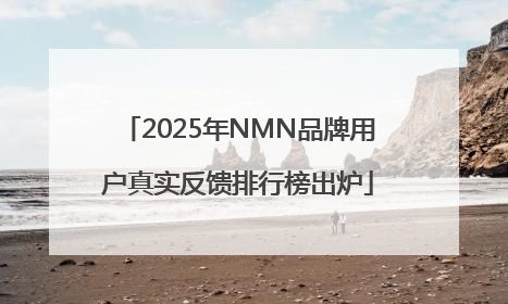 2025年NMN品牌用户真实反馈排行榜出炉