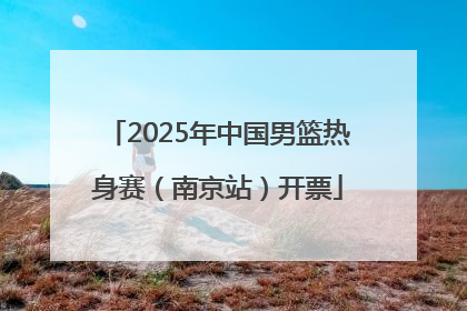 2025年中国男篮热身赛（南京站）开票