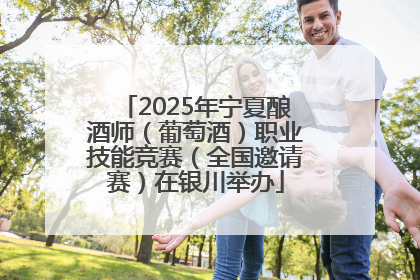 2025年宁夏酿酒师（葡萄酒）职业技能竞赛（全国邀请赛）在银川举办