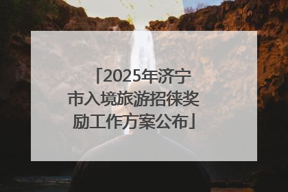 2025年济宁市入境旅游招徕奖励工作方案公布