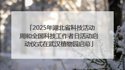 2025年湖北省科技活动周和全国科技工作者日活动启动仪式在武汉植物园启幕