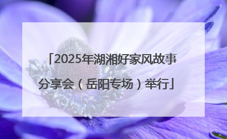 2025年湖湘好家风故事分享会（岳阳专场）举行