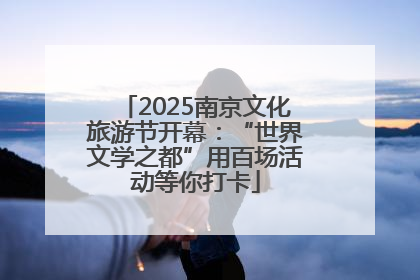 2025南京文化旅游节开幕：“世界文学之都”用百场活动等你打卡