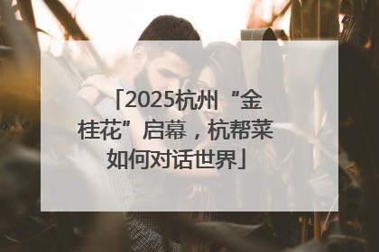 2025杭州“金桂花”启幕，杭帮菜如何对话世界