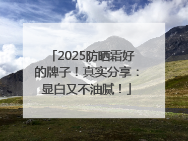 2025防晒霜好的牌子！真实分享：显白又不油腻！
