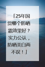 25年国货哪个防晒霜效果好？实力公认，防晒美白两不误！