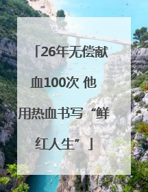 26年无偿献血100次 他用热血书写“鲜红人生”