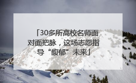 30多所高校名师面对面把脉，这场志愿指导“馥郁”未来