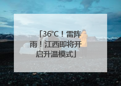 36℃！雷阵雨！江西即将开启升温模式