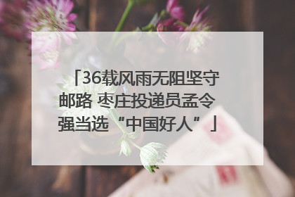 36载风雨无阻坚守邮路 枣庄投递员孟令强当选“中国好人”