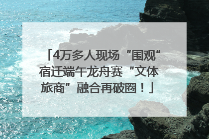 4万多人现场“围观” 宿迁端午龙舟赛“文体旅商”融合再破圈！