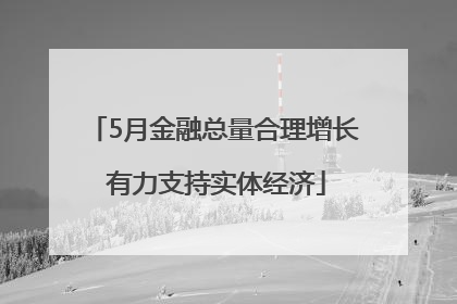 5月金融总量合理增长 有力支持实体经济