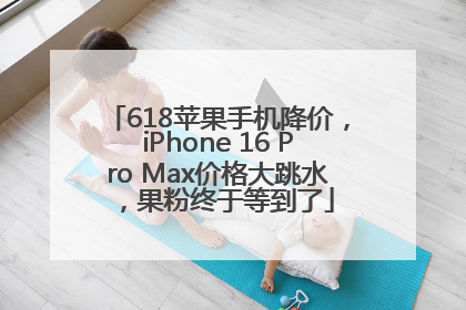 618苹果手机降价，iPhone 16 Pro Max价格大跳水，果粉终于等到了