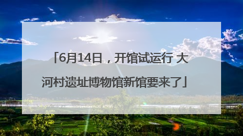 6月14日，开馆试运行 大河村遗址博物馆新馆要来了