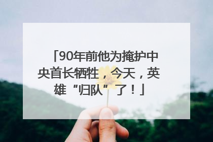 90年前他为掩护中央首长牺牲，今天，英雄“归队”了！