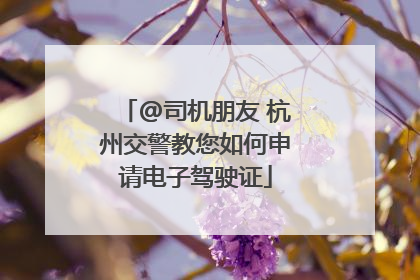 @司机朋友 杭州交警教您如何申请电子驾驶证