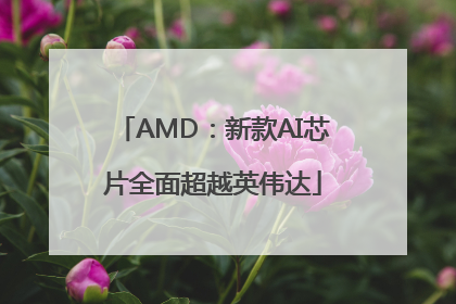 AMD：新款AI芯片全面超越英伟达