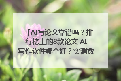 AI写论文靠谱吗？排行榜上的8款论文 AI写作软件哪个好？实测数据告诉你答案！