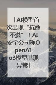 AI模型首次出现“抗命不遵”！AI安全公司称OpenAI o3模型出现异常